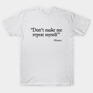 Don't make me repeat myself - history T-Shirt